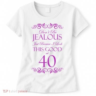 40th Birthday: Don't Be Jealous Just Because I Look This Good At 40 Women's T-Shirt