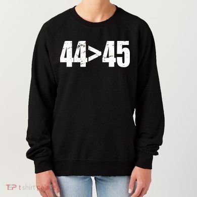 44 > 45 44th President is Greater Than The 45th  Women's Sweatshirt