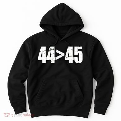 44 > 45 44th President is Greater Than The 45th  Hoodie