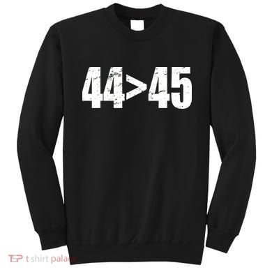 44 > 45 44th President is Greater Than The 45th  Sweatshirt