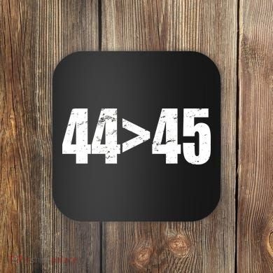44 > 45 44th President is Greater Than The 45th  Coaster