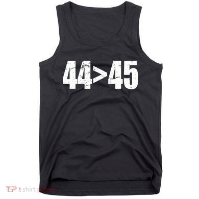 44 > 45 44th President is Greater Than The 45th  Tank Top
