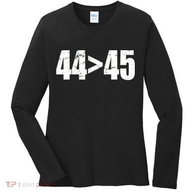44 > 45 44th President is Greater Than The 45th  Women's Long Sleeve Shirt