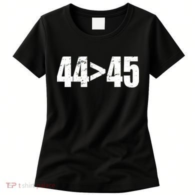 44 > 45 44th President is Greater Than The 45th  Women's T-Shirt
