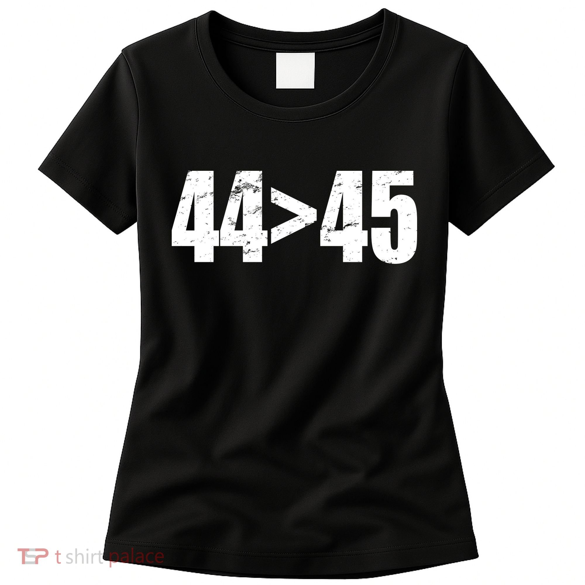 44 > 45 44th President is Greater Than The 45th  Women's T-Shirt