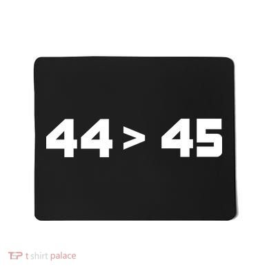 44 > 45 The 44th President is Greater Than 45th Mousepad