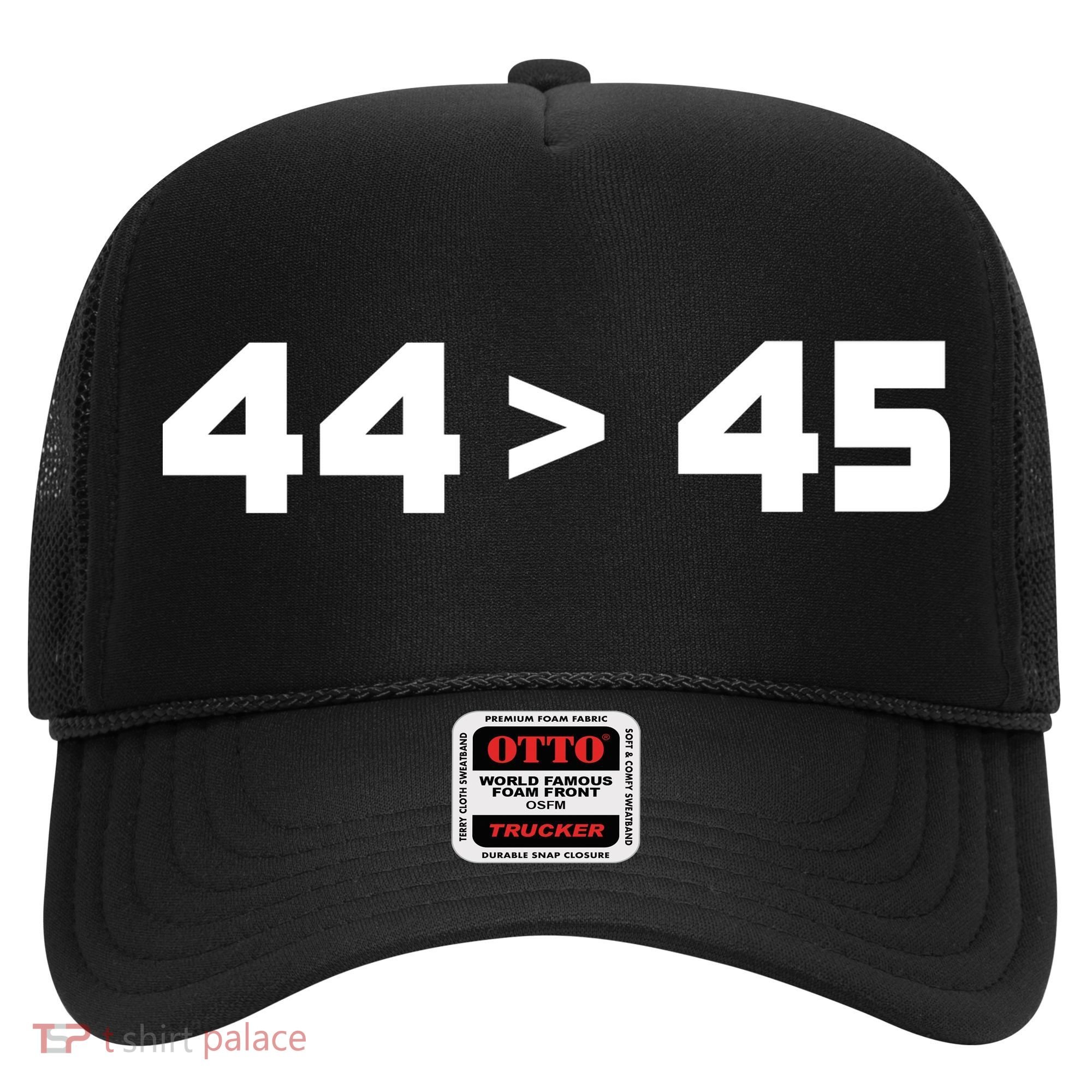 44 > 45 The 44th President is Greater Than 45th Hat