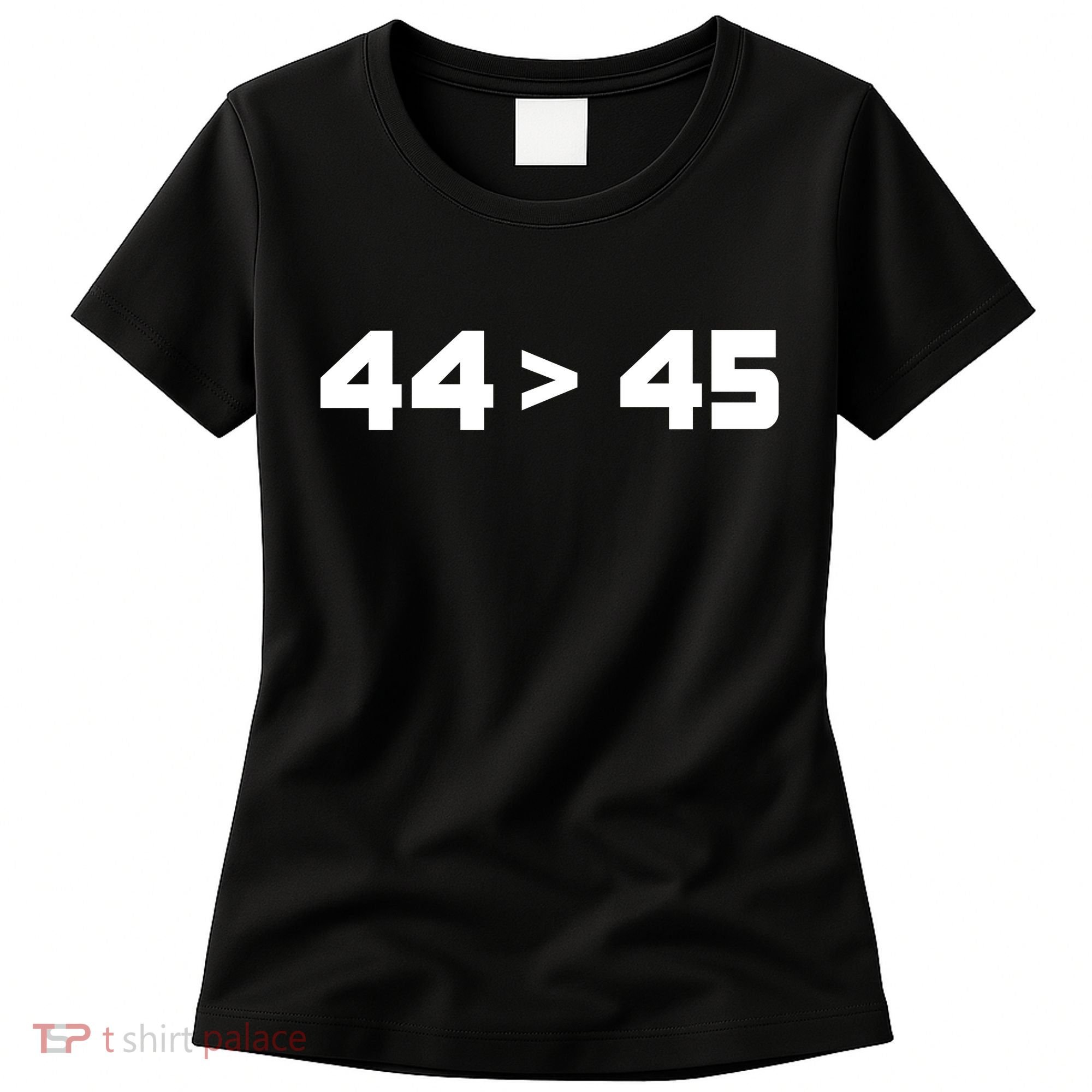 44 > 45 The 44th President is Greater Than 45th Women's T-Shirt