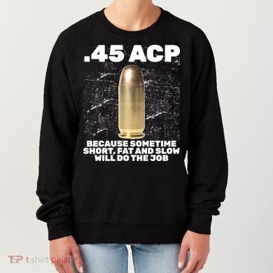 45 ACP Bullet Short Fat Slow Will Do To The Job Women's Sweatshirt