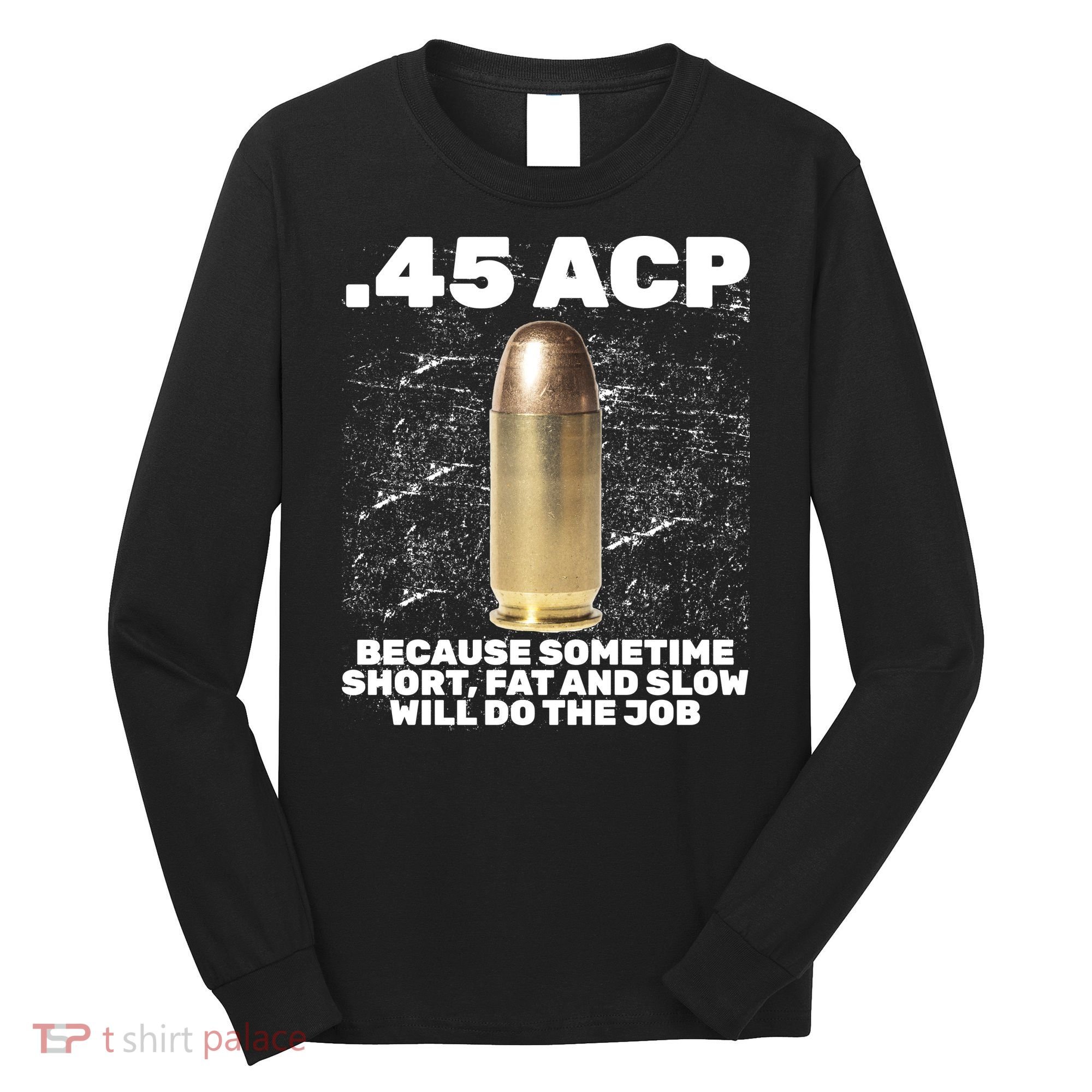 45 ACP Bullet Short Fat Slow Will Do To The Job Long Sleeve Shirt