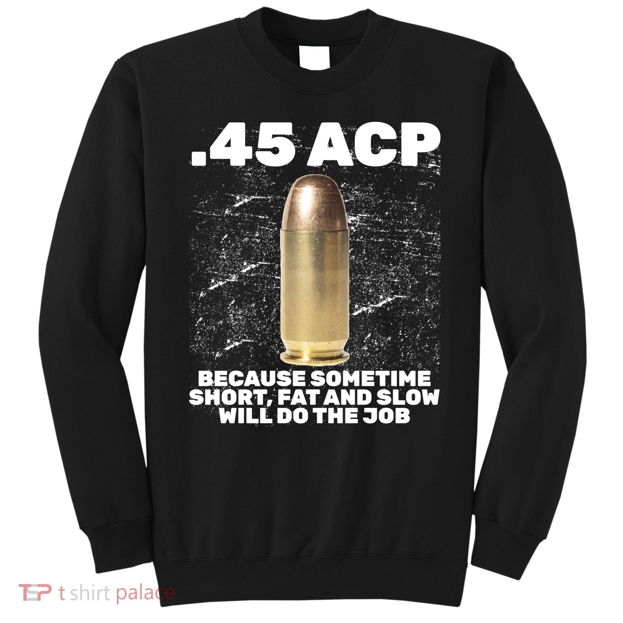 45 ACP Bullet Short Fat Slow Will Do To The Job Sweatshirt