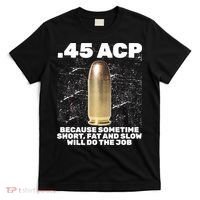 45 ACP Bullet Short Fat Slow Will Do To The Job T-Shirt thumb 0