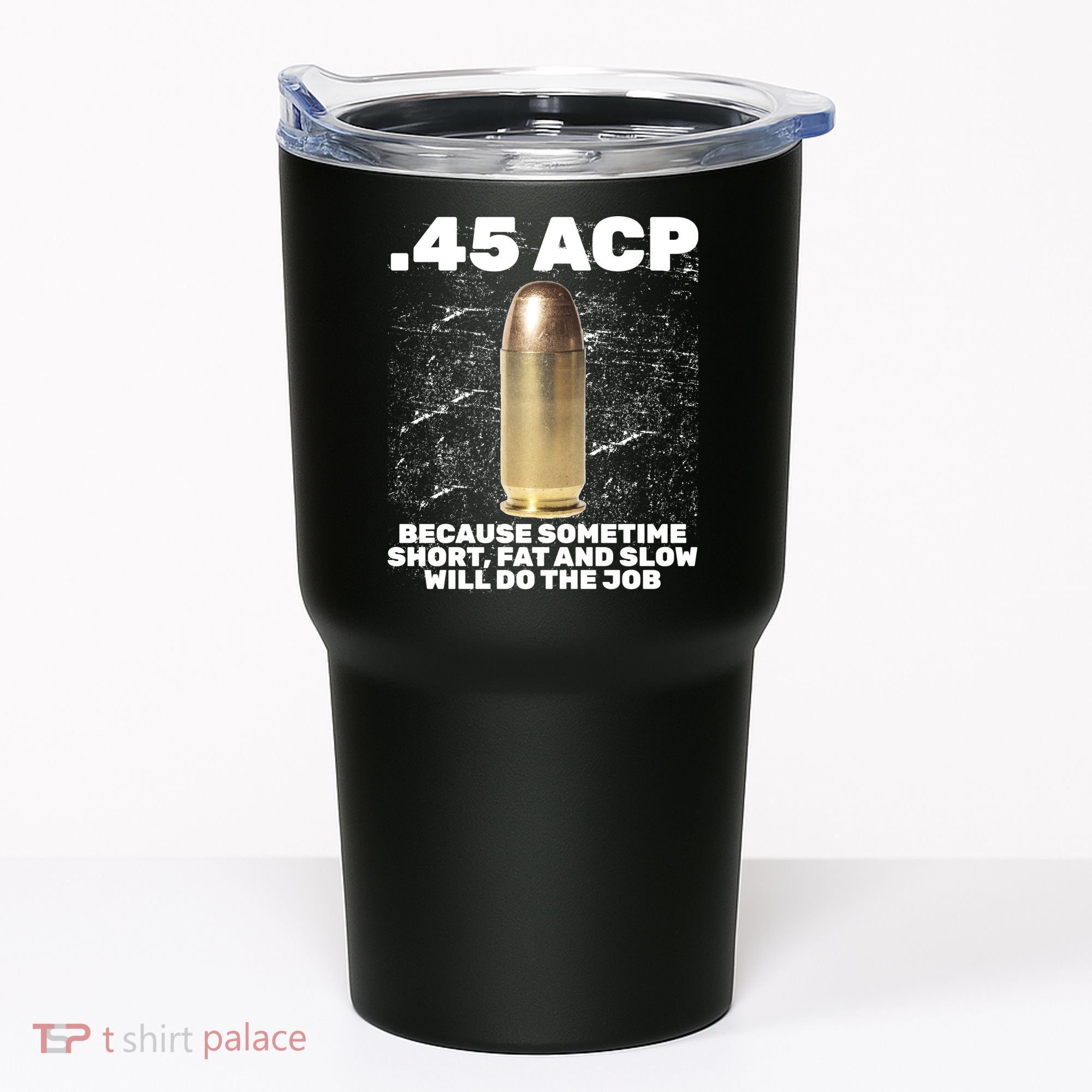 45 ACP Bullet Short Fat Slow Will Do To The Job Tumbler