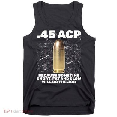 45 ACP Bullet Short Fat Slow Will Do To The Job Tank Top