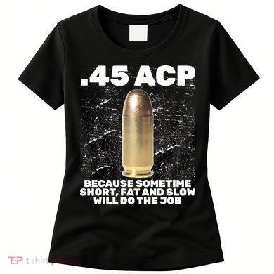 45 ACP Bullet Short Fat Slow Will Do To The Job Women's T-Shirt