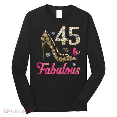 45 And Fabulous Funny 45th Birthday Cute Gift Beautiful Fun Long Sleeve Shirt
