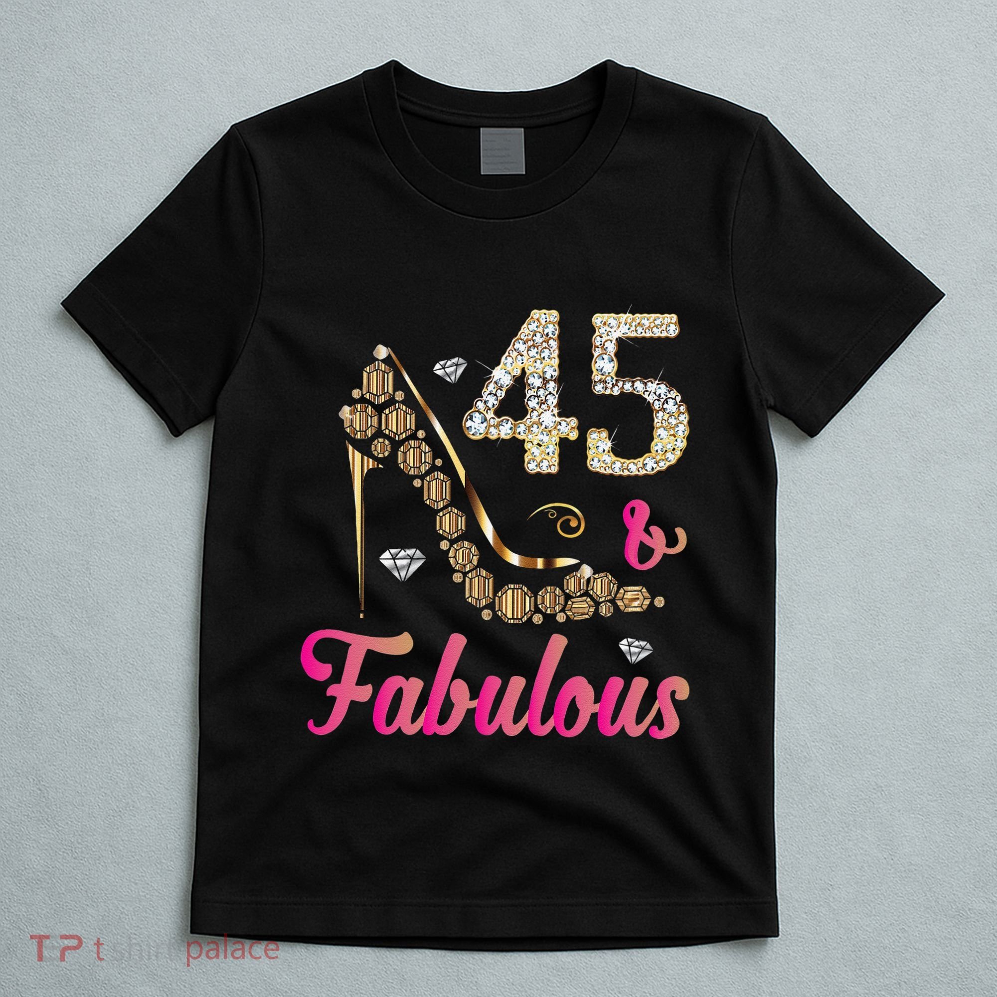 45 And Fabulous Funny 45th Birthday Cute Gift Beautiful Fun T-Shirt