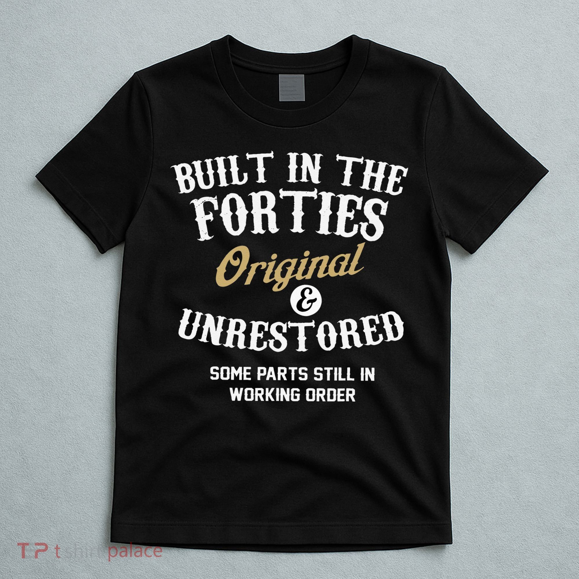 40th Birthday Built In The Forties Original And Unrestored T-Shirt