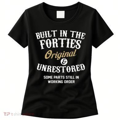 40th Birthday Built In The Forties Original And Unrestored Women's T-Shirt