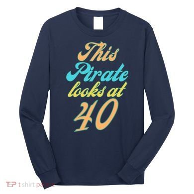 40th Birthday, Yes I am a Pirate Long Sleeve Shirt