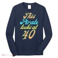 40th Birthday, Yes I am a Pirate Long Sleeve Shirt thumb 0