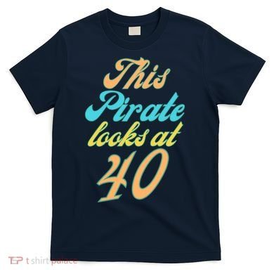 40th Birthday, Yes I am a Pirate T-Shirt