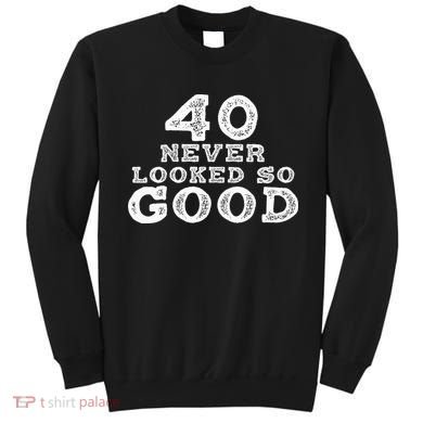 40 Never Looked So Good , 40th Birthday Over The Hill Sweatshirt