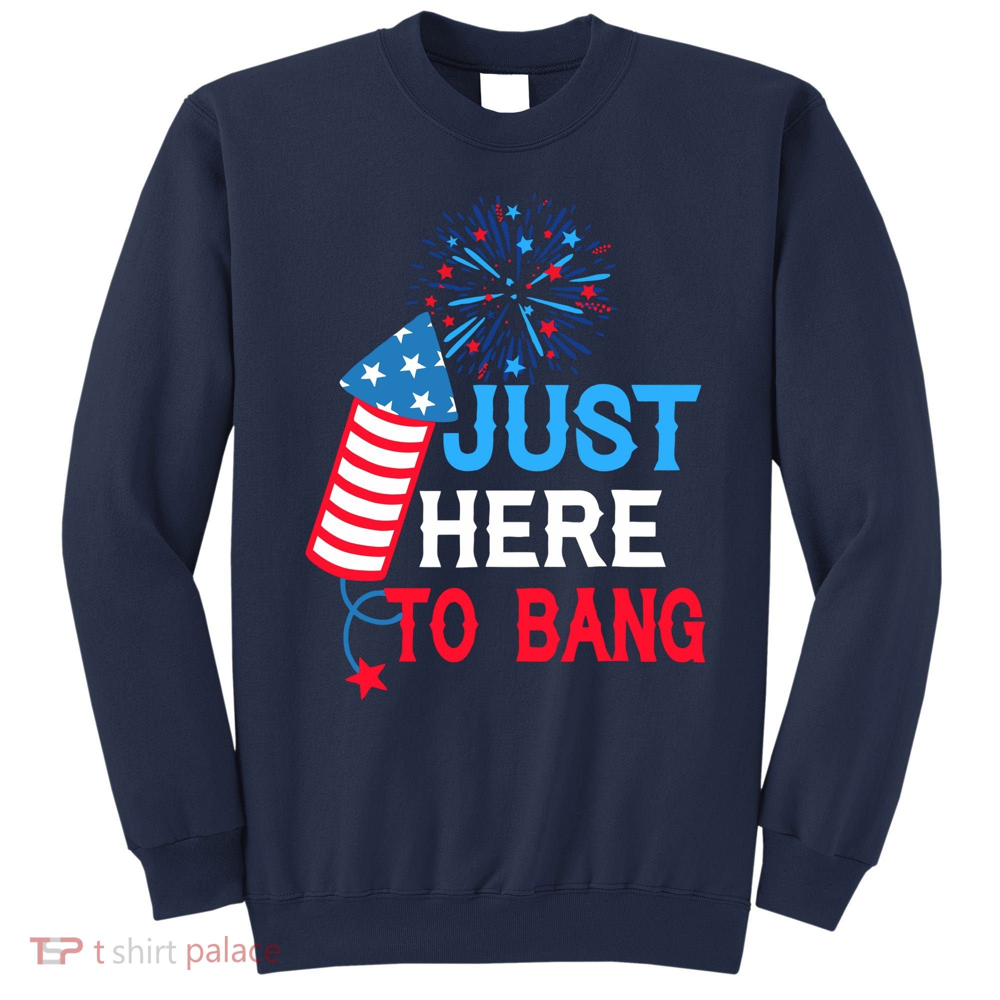 4th Of July Im Just Here To Bang Fireworks America Flag Gift Sweatshirt