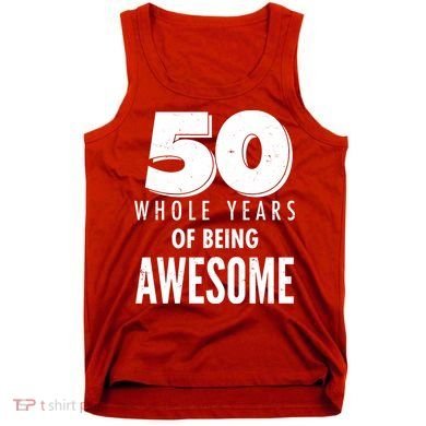 50 Whole Years Of Being Awesome Birthday Tank Top