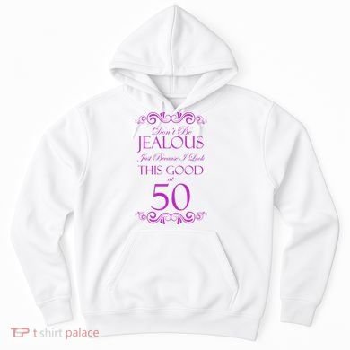 50th Birthday: Don't Be Jealous Just Because I Look This Good At 50 Hoodie