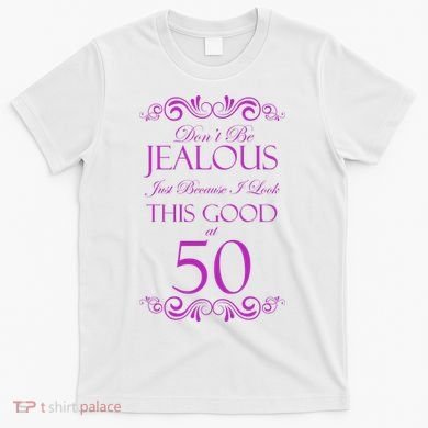 50th Birthday: Don't Be Jealous Just Because I Look This Good At 50 T-Shirt