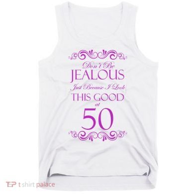 50th Birthday: Don't Be Jealous Just Because I Look This Good At 50 Tank Top