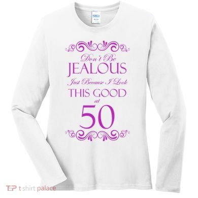50th Birthday: Don't Be Jealous Just Because I Look This Good At 50 Women's Long Sleeve Shirt