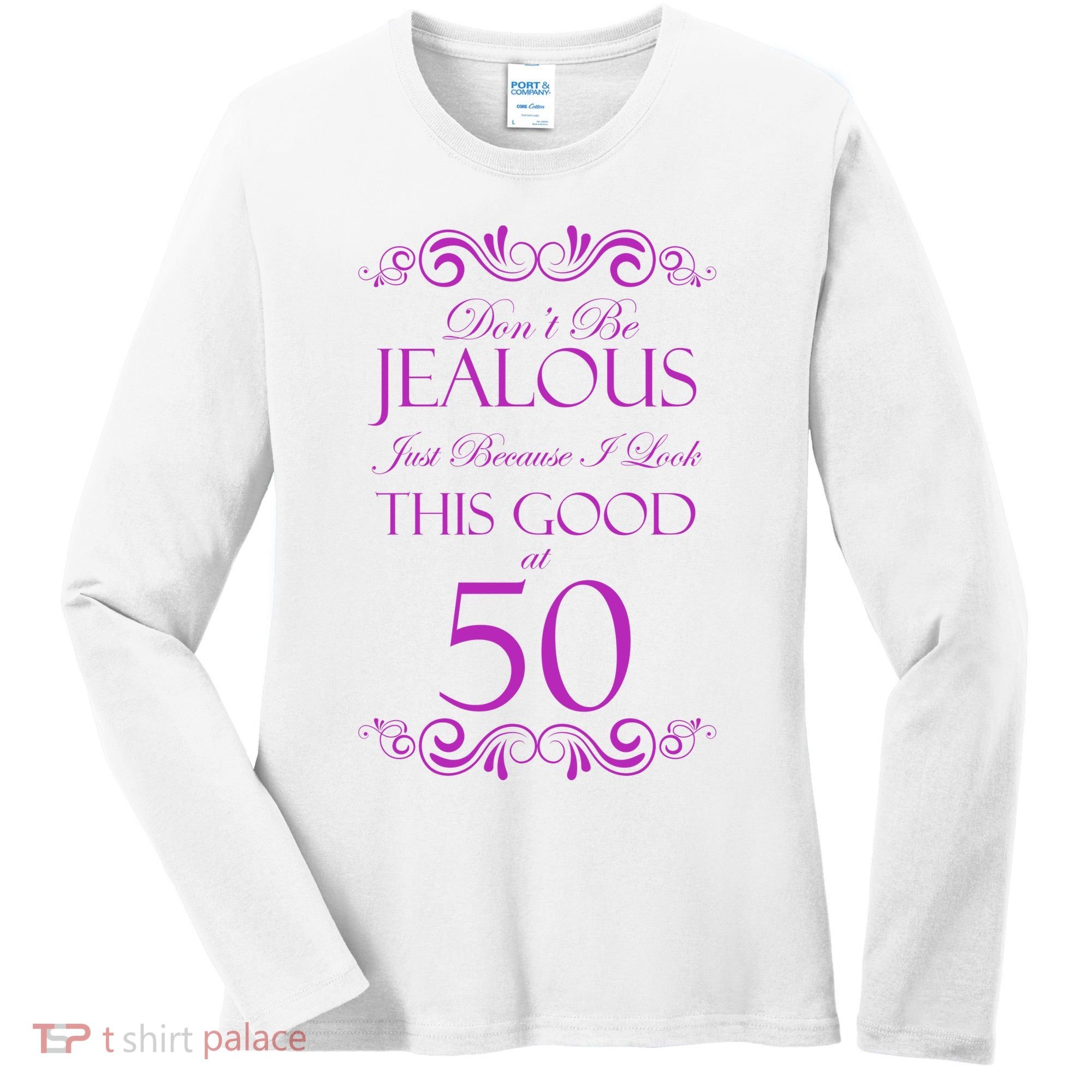 50th Birthday: Don't Be Jealous Just Because I Look This Good At 50 Women's Long Sleeve Shirt
