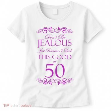 50th Birthday: Don't Be Jealous Just Because I Look This Good At 50 Women's T-Shirt