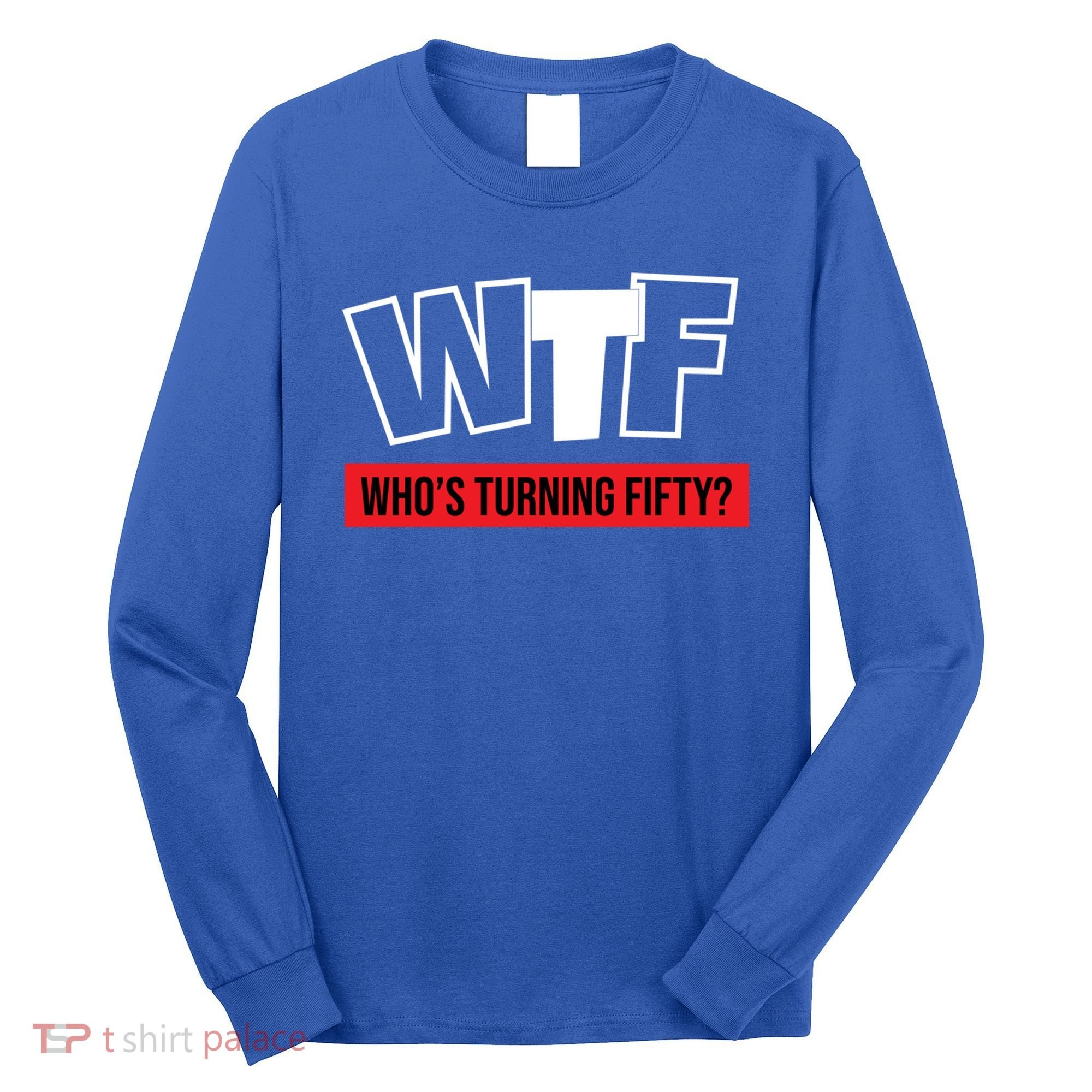 50th Birthday Funny Wtf Whos Turning Fifty Gift Long Sleeve Shirt
