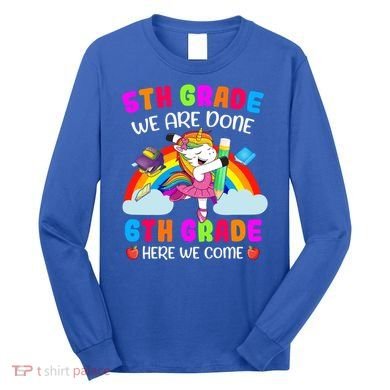 5Th Grade We Are Done 6Th Grade Here We Come Unicorn Meaningful Gift Long Sleeve Shirt