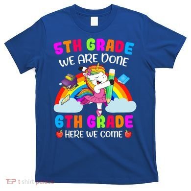 5Th Grade We Are Done 6Th Grade Here We Come Unicorn Meaningful Gift T-Shirt