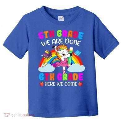 5Th Grade We Are Done 6Th Grade Here We Come Unicorn Meaningful Gift Toddler T-Shirt