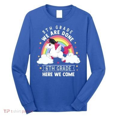 5Th Grade We Are Done 6Th Grade Here We Come Unicorn Rainbow Funny Gift Long Sleeve Shirt