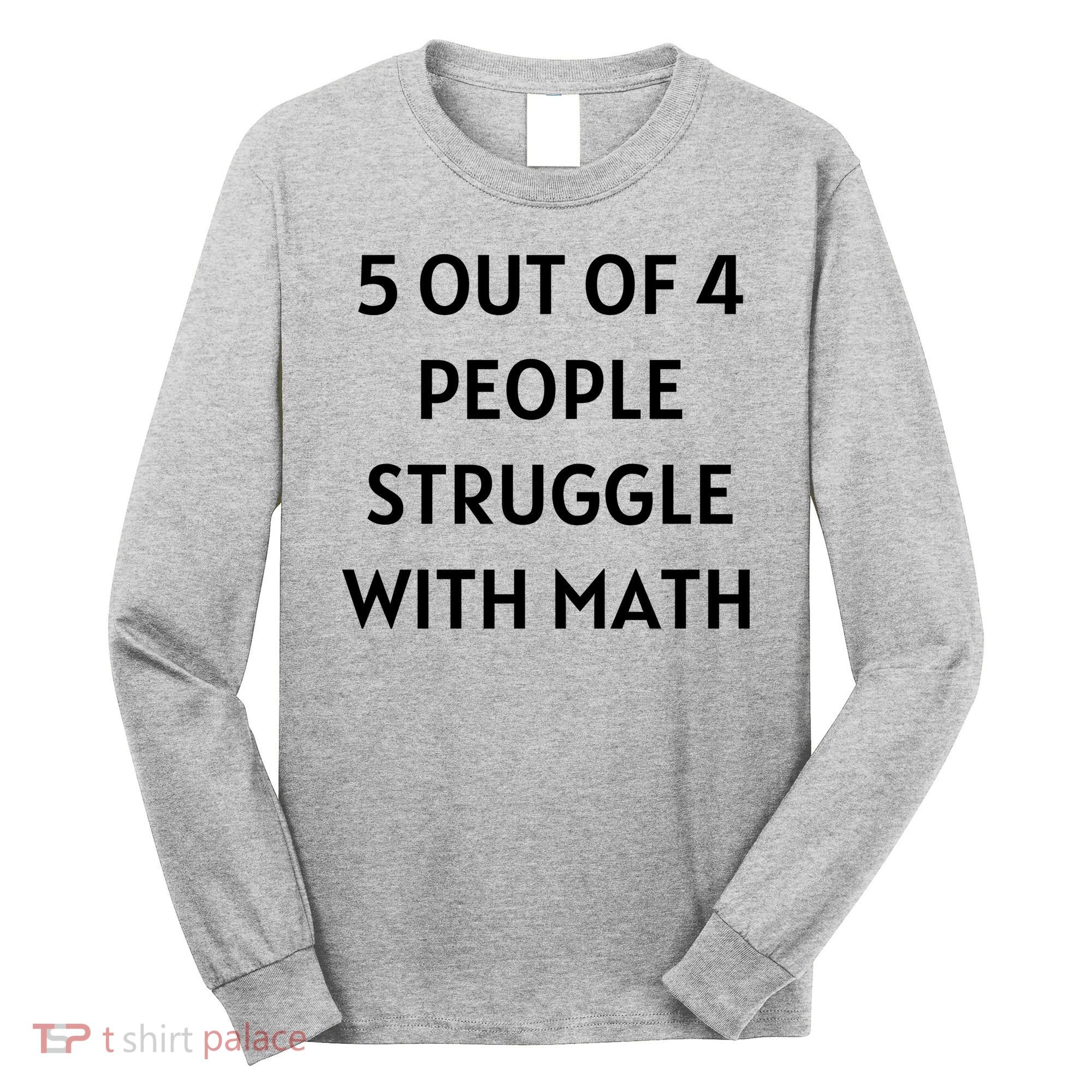5 Out Of 4 People Struggle With Math Funny Long Sleeve Shirt