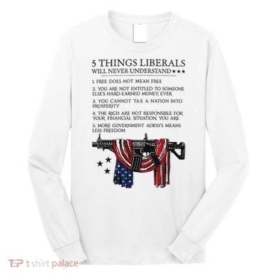 5 Thing Liberals Will Never Understand Long Sleeve Shirt