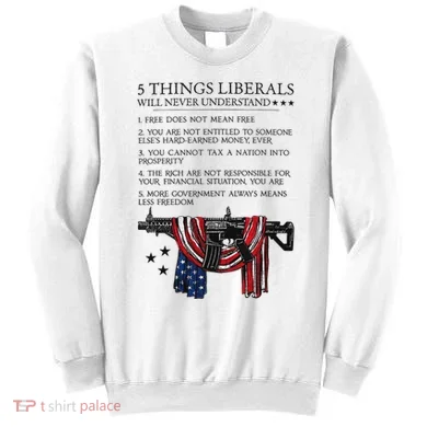 5 Thing Liberals Will Never Understand Sweatshirt