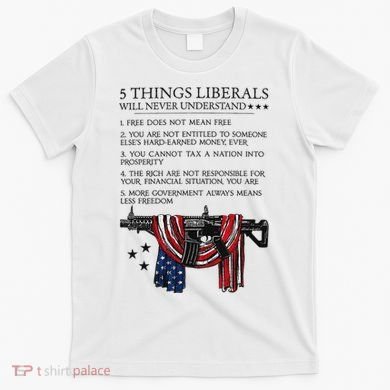 5 Thing Liberals Will Never Understand T-Shirt