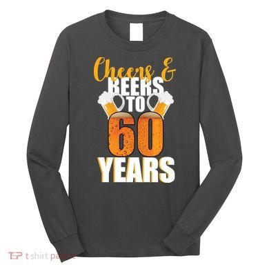 60th Birthday Cheers & Beers To 60 Years Long Sleeve Shirt