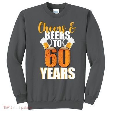 60th Birthday Cheers & Beers To 60 Years Sweatshirt