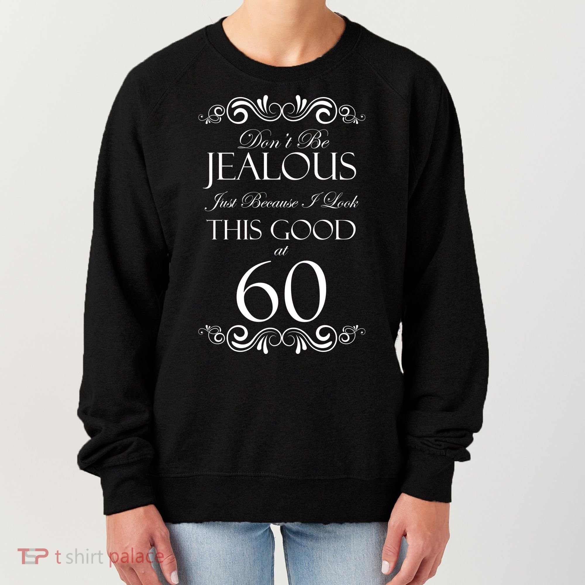 60th Birthday: Don't Be Jealous Just Because I Look This Good At 60 Women's Sweatshirt