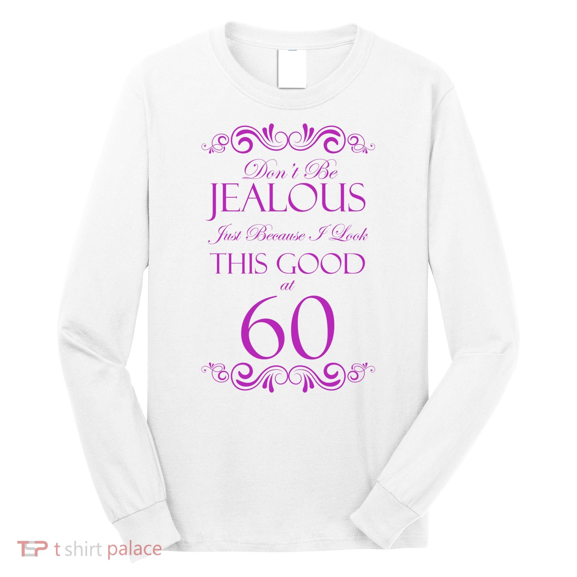 60th Birthday: Don't Be Jealous Just Because I Look This Good At 60 Long Sleeve Shirt