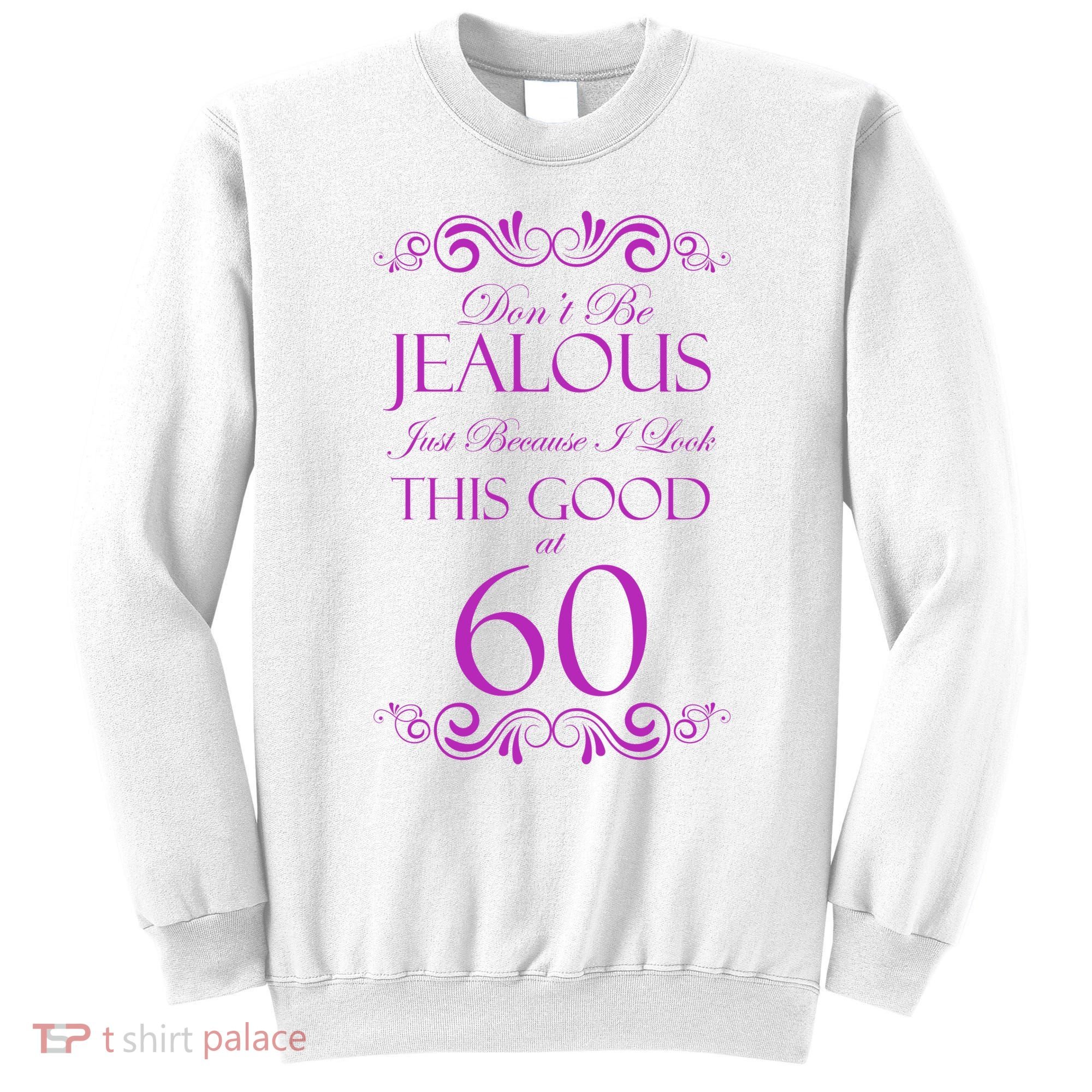 60th Birthday: Don't Be Jealous Just Because I Look This Good At 60 Sweatshirt