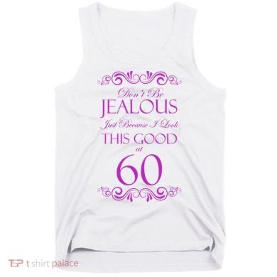 60th Birthday: Don't Be Jealous Just Because I Look This Good At 60 Tank Top